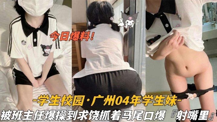 【今日爆料】学生校园_广州04年学生妹，被班主任爆操到求饶抓着双马尾口爆射嘴里