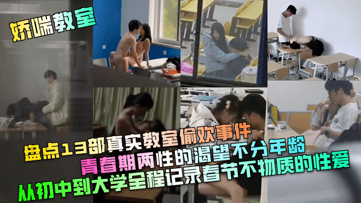 【娇喘教室】盘点13部真实教室偷欢事件！青春期两性的渴望不分年龄！从c中到大学全程记录春节不物质的性爱！