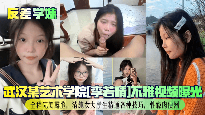 武汉某艺术学院[李若晴]不雅视频曝光！全程完美露脸，清纯女大学生精通各种技巧，性瘾肉便器