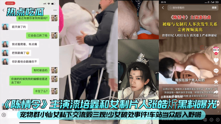 【热点吃瓜】《陈情令》主演漆培鑫和女制片人张皓炘黑料曝光！宠物群小仙女私下交流毁三观！少女破处事件！车站当众后入野啪！