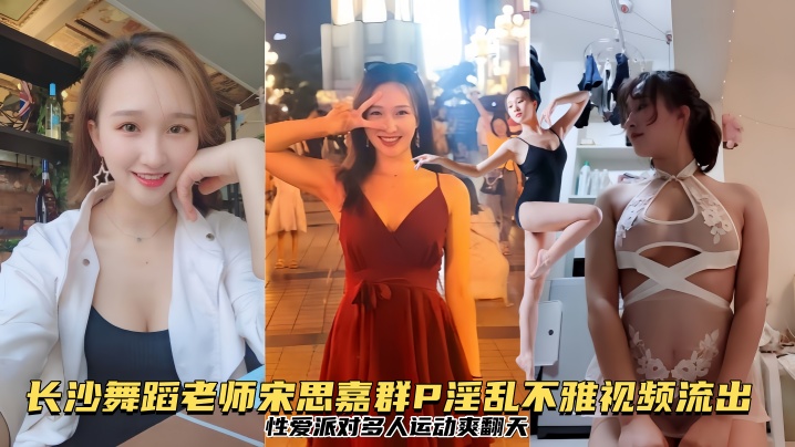 【泄密流出 】长沙舞蹈老师宋思嘉群P淫乱不雅视频流出性爱派对多人运动爽翻天