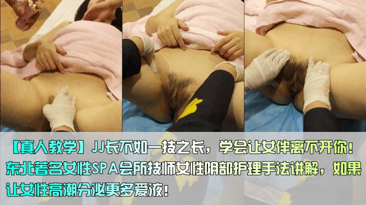 JJ长不如一技之长，学会让女伴离不开你！东北著名女性SPA会所技师女性阴部护理手法讲解，如果让女性高潮分泌更多爱液
