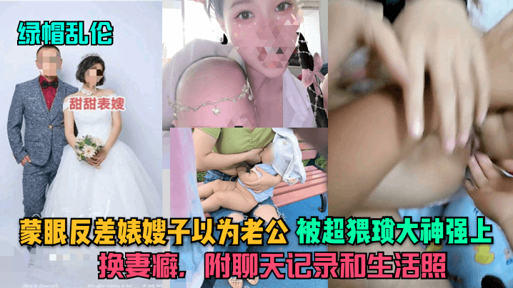 蒙眼反差婊嫂子以为老公，被超猥琐大神强上，换妻癖，附聊天记录和生活照